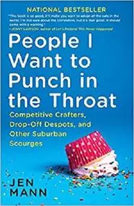 People I Want to Punch in the Throat: Competitive Crafters, Drop-Off Despots, and Other Suburban Scourges