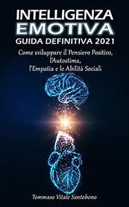 Intelligenza Emotiva - Guida Definitiva 2021: Come sviluppare il Pensiero Positivo