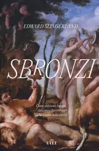 Edward Slingerland - Sbronzi. Come abbiamo bevuto, danzato e barcollato sulla strada della civiltà