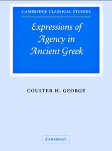 Expressions of Agency in Ancient Greek (Cambridge Classical Studies) by Coulter H. George