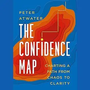 The Confidence Map: Charting a Path from Chaos to Clarity [Audiobook]