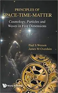 Principles of Space-Time-Matter: Cosmology, Particles and Waves in Five Dimensions