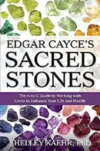 Edgar Cayce's Sacred Stones: The A-to-Z Guide to Working with Gems to Enhance Your Life and Health