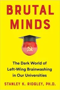 Brutal Minds: The Dark World of Left-Wing Brainwashing in Our Universities [Audiobook]