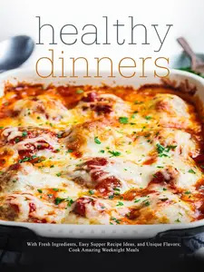 Healthy Dinners: With Fresh Ingredients, Easy Supper Recipe Ideas, and Unique Flavors; Cook Amazing Weeknight Meals