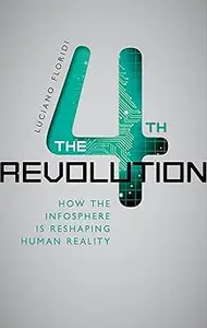 The Fourth Revolution: How the infosphere is reshaping human reality