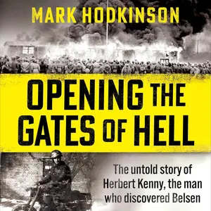 Opening the Gates of Hell: The Untold Story of Herbert Kenny, the Man Who Discovered Belsen