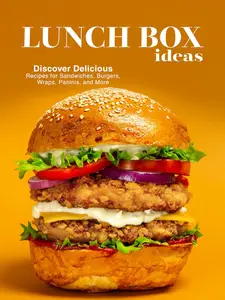 Lunch Box Ideas: Discover Delicious Recipes for Sandwiches, Burgers, Wraps, Paninis, and More