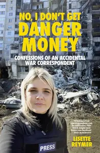 No, I Don't Get Danger Money: Confessions of an Accidental War Correspondent