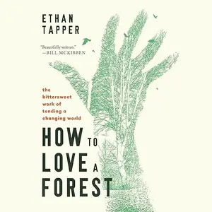 How to Love a Forest: The Bittersweet Work of Tending a Changing World [Audiobook]