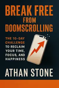 Break Free from Doomscrolling: The 10-Day Challenge to Reclaim Your Time, Focus, and Happiness