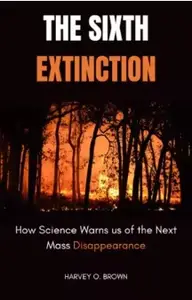 The Sixth Extinction; How Science Warns Us Of The Next Mass Disappearance