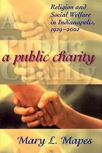 A Public Charity: Religion and Social Welfare in Indianapolis, 1929-2002 (Repost)