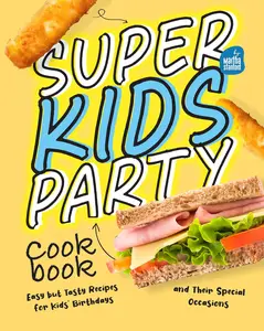 Super Kids Party Cookbook: Easy but Tasty Recipes for Kids' Birthdays and Their Special Occasions