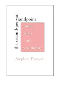 The Second-Person Standpoint: Morality, Respect, and Accountability