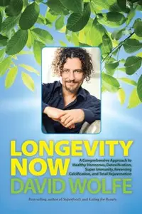 Longevity Now: A Comprehensive Approach to Healthy Hormones, Detoxification, Super Immunity, Reversing Calcification, and Total