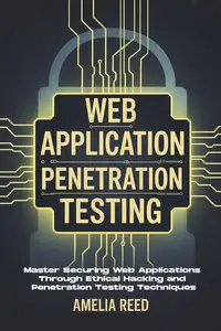 WEB APPLICATION PENETRATION TESTING: Master Securing Web Applications Through Ethical Hacking and Penetration Testing