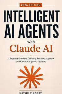 Intelligent AI Agents with Claude AI: A Practical Guide to Creating Reliable, Scalable, and Efficient Agentic Systems