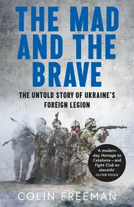The Mad and the Brave: The Untold Story of Ukraine’s Foreign Legion