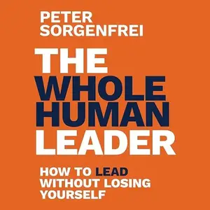The Whole Human Leader: How to Lead Without Losing Yourself [Audiobook]