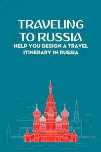Traveling To Russia: Help You Design a Travel Itinerary In Russia