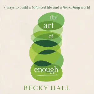 The Art of Enough: 7 Ways to Build a Balanced Life and a Flourishing World