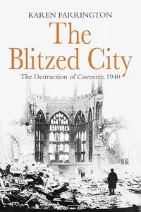 The Blitzed City: The Destruction of Coventry, 1940