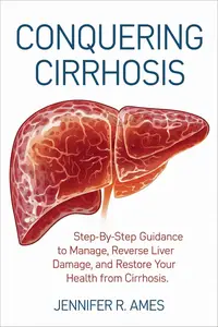 Conquering Cirrhosis : Step-by-step guidance to manage, reverse liver damage, and restore your health from cirrhosis
