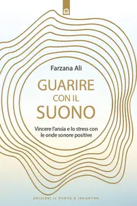 Farzana Ali - Guarire con il suono: Vincere l’ansia e lo stress con le onde sonore positive