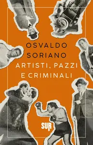 Osvaldo Soriano - Artisti, pazzi e criminali