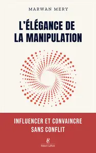 Marwan Mery - L'élégance de la manipulation - Influencer et convaincre sans conflit