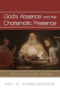 God's Absence and the Charismatic Presence: Inquiries in Openness Theology