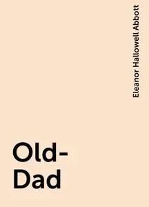 «Old-Dad» by Eleanor Hallowell Abbott