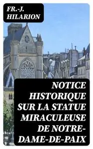 «Notice historique sur la statue miraculeuse de Notre-Dame-de-Paix» by Fr. -J. Hilarion