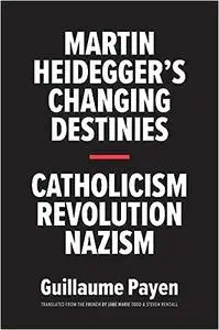 Martin Heidegger's Changing Destinies: Catholicism, Revolution, Nazism