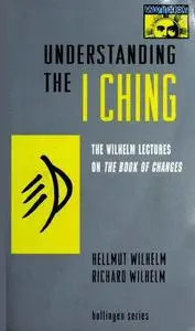 Understanding the I Ching: The Wilhelm Lectures on the Book of Changes