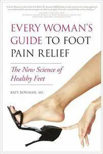 Every Woman's Guide to Foot Pain Relief: The New Science of Healthy Feet