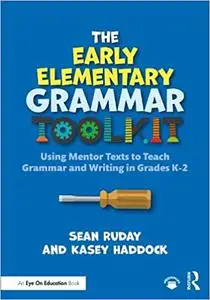 The Early Elementary Grammar Toolkit: Using Mentor Texts to Teach Grammar and Writing in Grades K-2