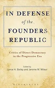 In Defense of the Founders Republic: Critics of Direct Democracy in the Progressive Era