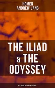 «The Iliad & The Odyssey (Including “Homer and His Age”)» by Andrew Lang, Homer