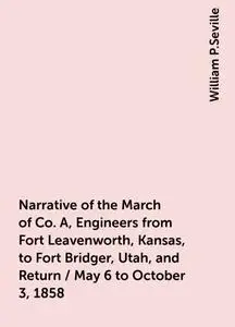 «Narrative of the March of Co. A, Engineers from Fort Leavenworth, Kansas, to Fort Bridger, Utah, and Return / May 6 to