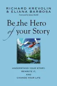 Be the Hero of Your Story: Understand your story, rewrite it & change your life!
