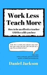 Work Less, Teach More: How to be an effective teacher and live a life you love.