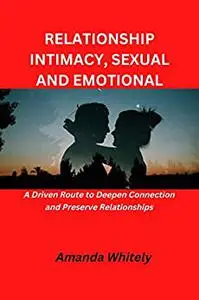 RELATIONSHIP INTIMACY, SEXUAL and EMOTIONAL: A Driven Route to Deepen Connection and Preserve Relationships.
