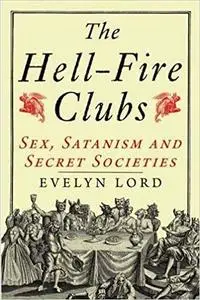 The Hellfire Clubs: Sex, Satanism and Secret Societies