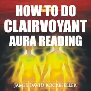 «How to Do Clairvoyant Aura Reading» by James David Rockefeller