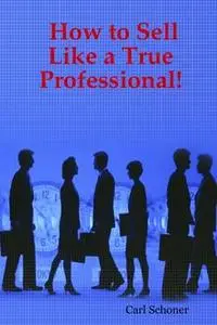 «How to Sell Like a True Professional» by B.A., Behavior Science, C. HT Certified Hypnotherapist Carl Schoner