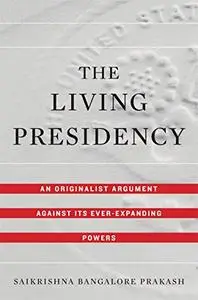 The Living Presidency: An Originalist Argument against Its Ever-Expanding Powers