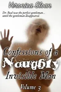 «Confessions of a Naughty Invisible Man – Volume 3» by Veronica Sloan
