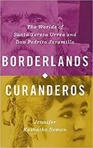 Borderlands Curanderos: The Worlds of Santa Teresa Urrea and Don Pedrito Jaramillo